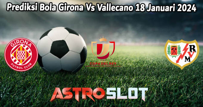 Prediksi Bola Girona Vs Vallecano 18 Januari 2024