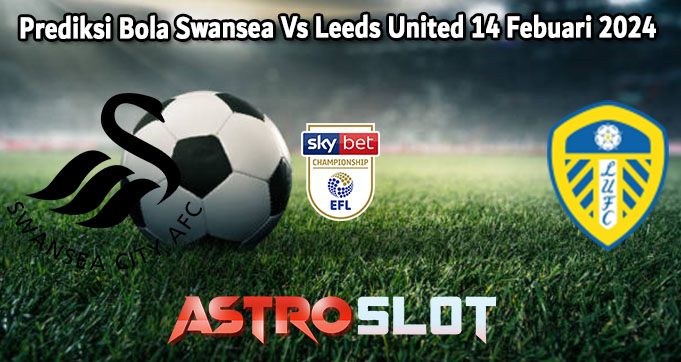 Prediksi Bola Swansea Vs Leeds United 14 Febuari 2024