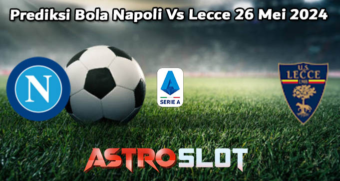 Prediksi Bola Napoli Vs Lecce 26 Mei 2024
