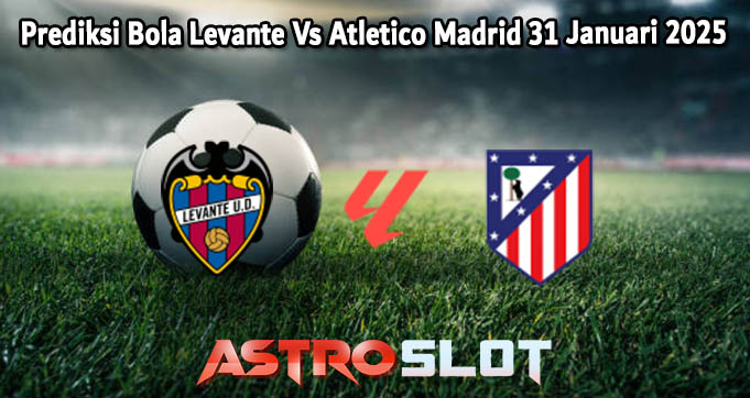 Prediksi Bola Levante Vs Atletico Madrid 31 Januari 2025