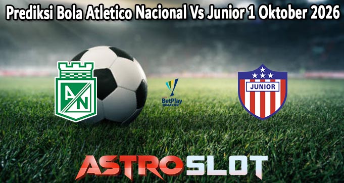 Prediksi Bola Atletico Nacional Vs Junior 1 Oktober 2026