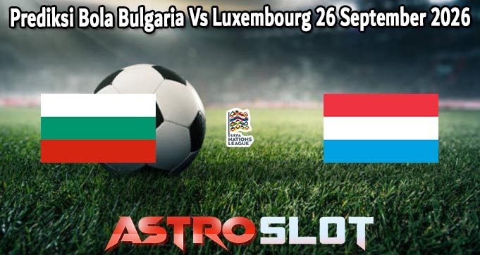 Prediksi Bola Bulgaria Vs Luxembourg 26 September 2026