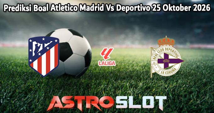 Prediksi Boal Atletico Madrid Vs Deportivo 25 Oktober 2026