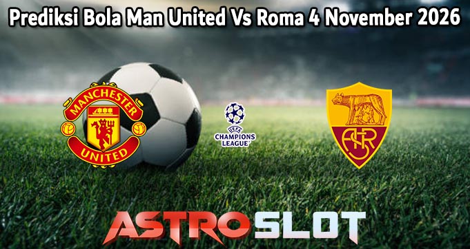 Prediksi Bola Man United Vs Roma 4 November 2026