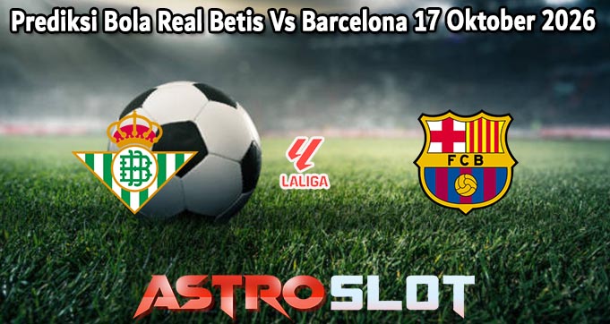 Prediksi Bola Real Betis Vs Barcelona 17 Oktober 2026